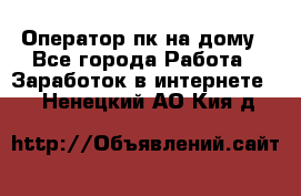 Оператор пк на дому - Все города Работа » Заработок в интернете   . Ненецкий АО,Кия д.